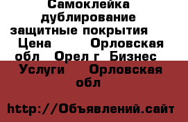 Самоклейка, дублирование, защитные покрытия    › Цена ­ 50 - Орловская обл., Орел г. Бизнес » Услуги   . Орловская обл.